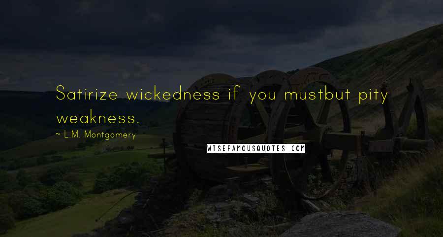 L.M. Montgomery Quotes: Satirize wickedness if you mustbut pity weakness.