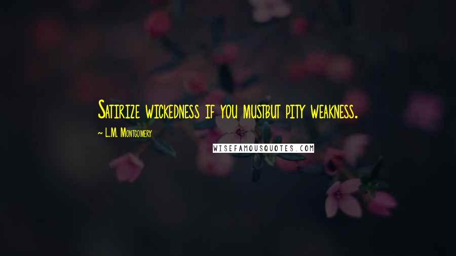 L.M. Montgomery Quotes: Satirize wickedness if you mustbut pity weakness.