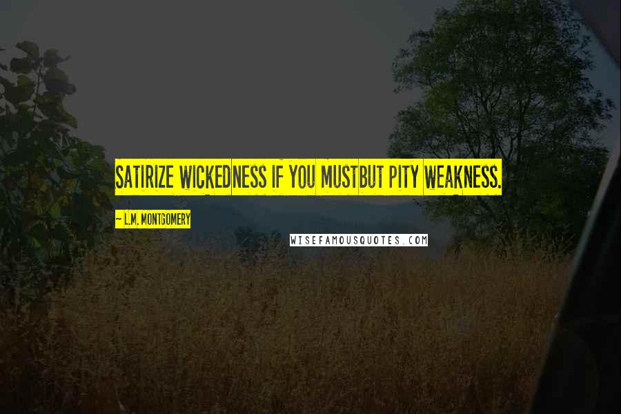 L.M. Montgomery Quotes: Satirize wickedness if you mustbut pity weakness.