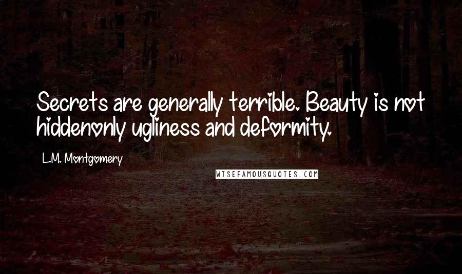 L.M. Montgomery Quotes: Secrets are generally terrible. Beauty is not hiddenonly ugliness and deformity.