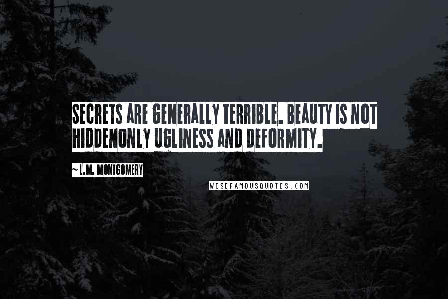 L.M. Montgomery Quotes: Secrets are generally terrible. Beauty is not hiddenonly ugliness and deformity.