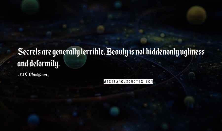L.M. Montgomery Quotes: Secrets are generally terrible. Beauty is not hiddenonly ugliness and deformity.