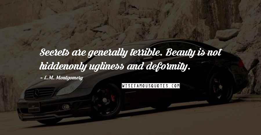 L.M. Montgomery Quotes: Secrets are generally terrible. Beauty is not hiddenonly ugliness and deformity.