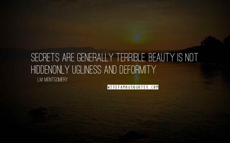 L.M. Montgomery Quotes: Secrets are generally terrible. Beauty is not hiddenonly ugliness and deformity.