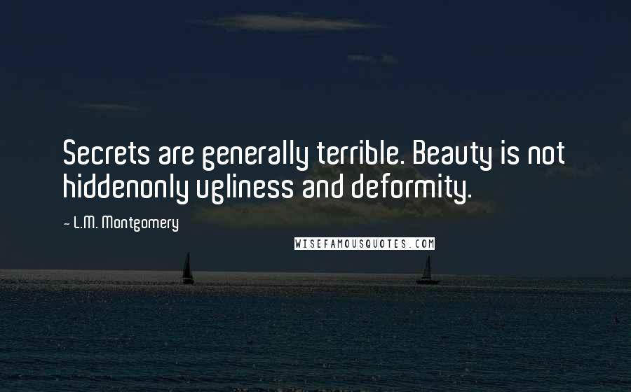 L.M. Montgomery Quotes: Secrets are generally terrible. Beauty is not hiddenonly ugliness and deformity.