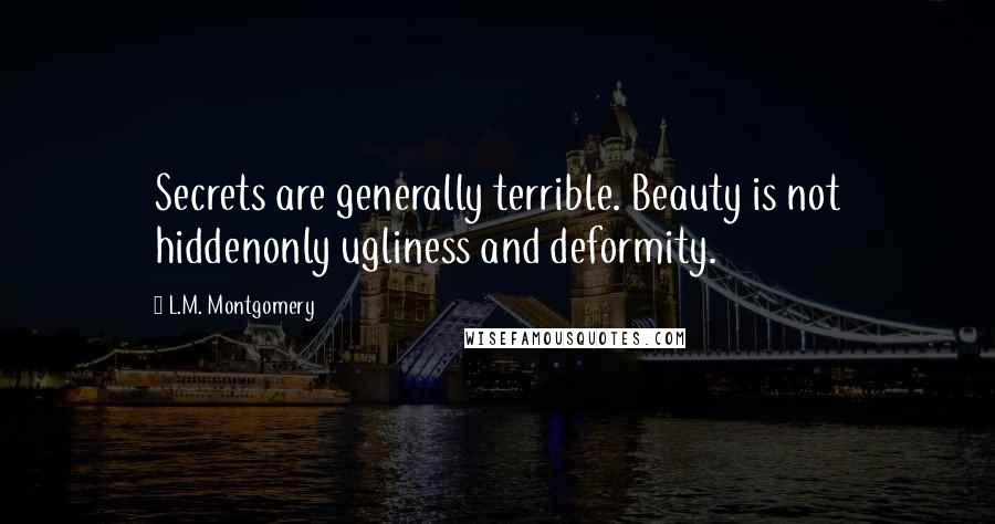 L.M. Montgomery Quotes: Secrets are generally terrible. Beauty is not hiddenonly ugliness and deformity.