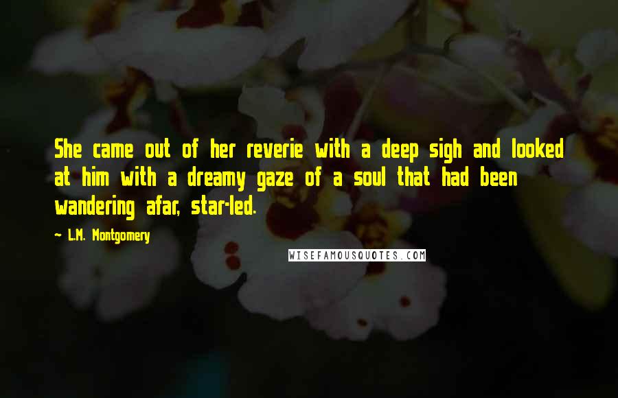 L.M. Montgomery Quotes: She came out of her reverie with a deep sigh and looked at him with a dreamy gaze of a soul that had been wandering afar, star-led.