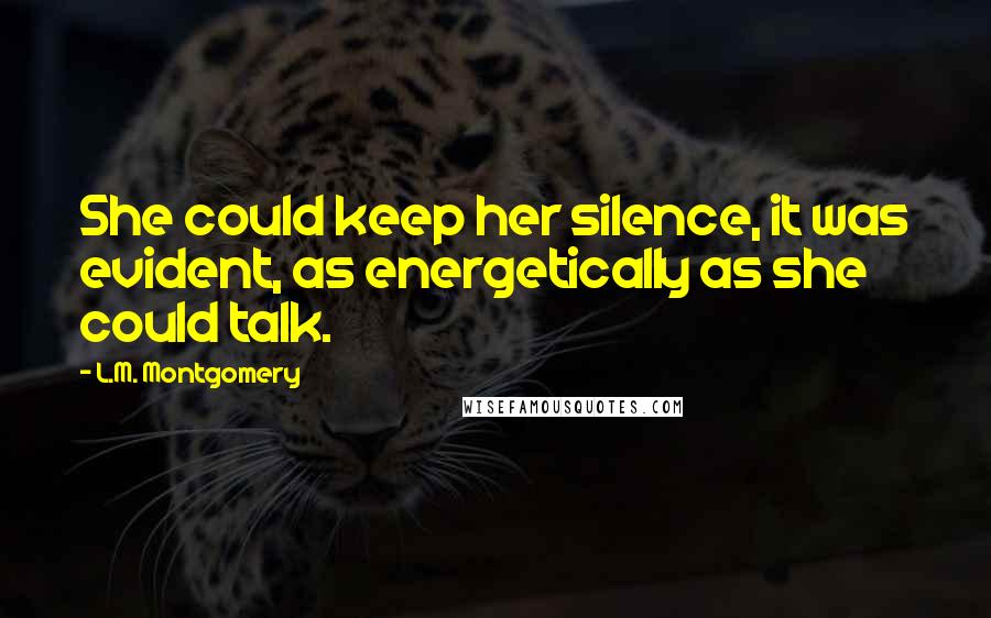 L.M. Montgomery Quotes: She could keep her silence, it was evident, as energetically as she could talk.