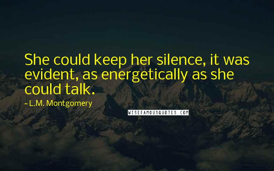 L.M. Montgomery Quotes: She could keep her silence, it was evident, as energetically as she could talk.