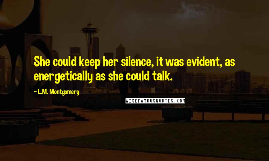 L.M. Montgomery Quotes: She could keep her silence, it was evident, as energetically as she could talk.