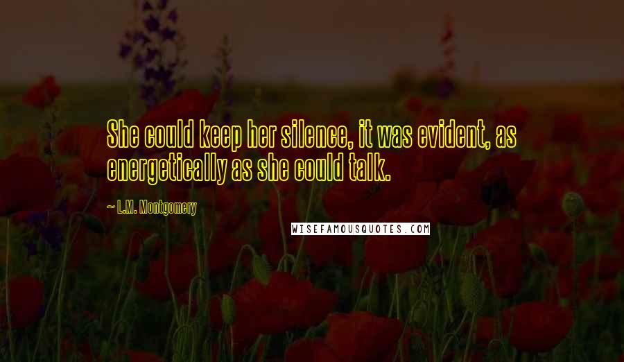L.M. Montgomery Quotes: She could keep her silence, it was evident, as energetically as she could talk.