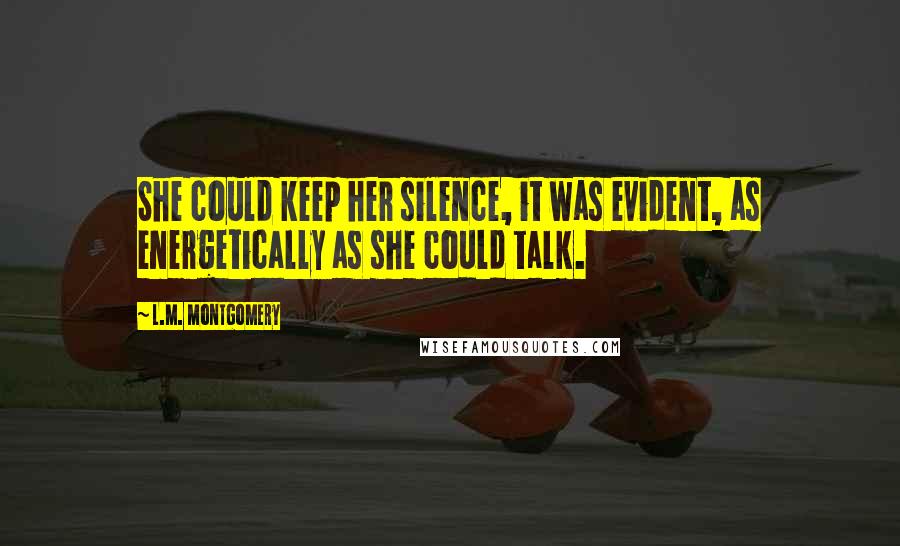 L.M. Montgomery Quotes: She could keep her silence, it was evident, as energetically as she could talk.