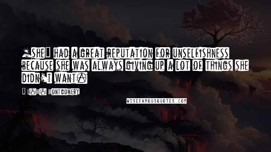 L.M. Montgomery Quotes: [she] had a great reputation for unselfishness because she was always giving up a lot of things she didn't want.