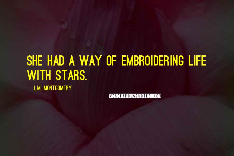 L.M. Montgomery Quotes: She had a way of embroidering life with stars.