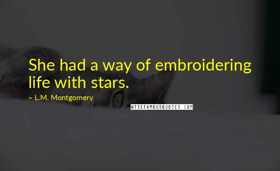 L.M. Montgomery Quotes: She had a way of embroidering life with stars.