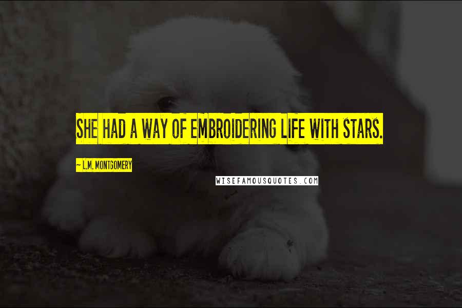 L.M. Montgomery Quotes: She had a way of embroidering life with stars.