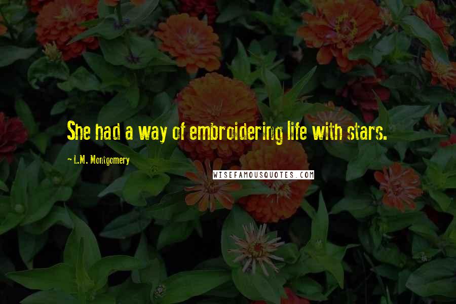 L.M. Montgomery Quotes: She had a way of embroidering life with stars.