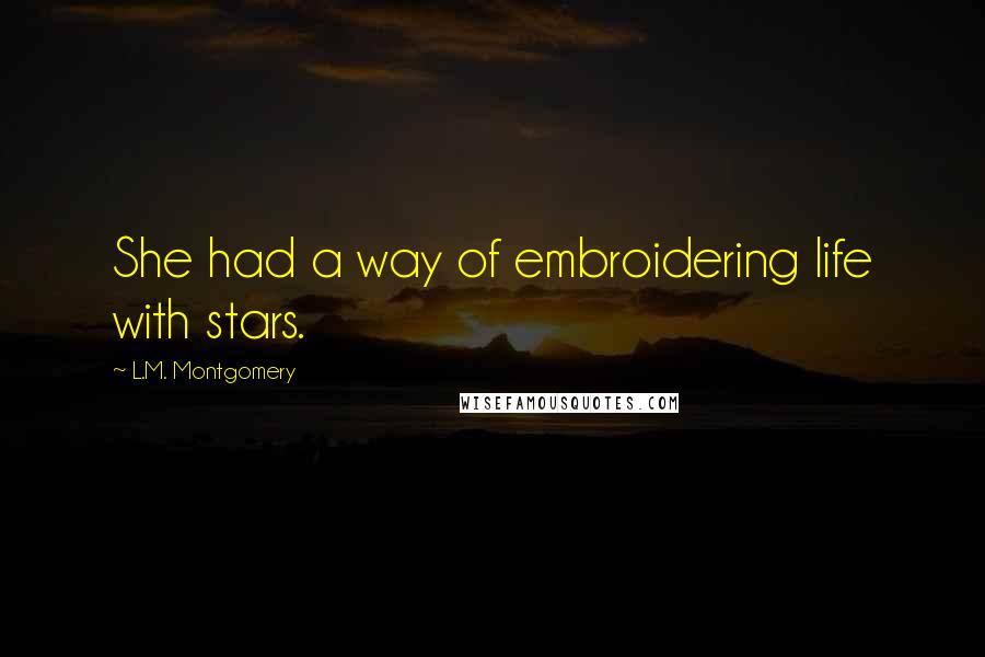 L.M. Montgomery Quotes: She had a way of embroidering life with stars.