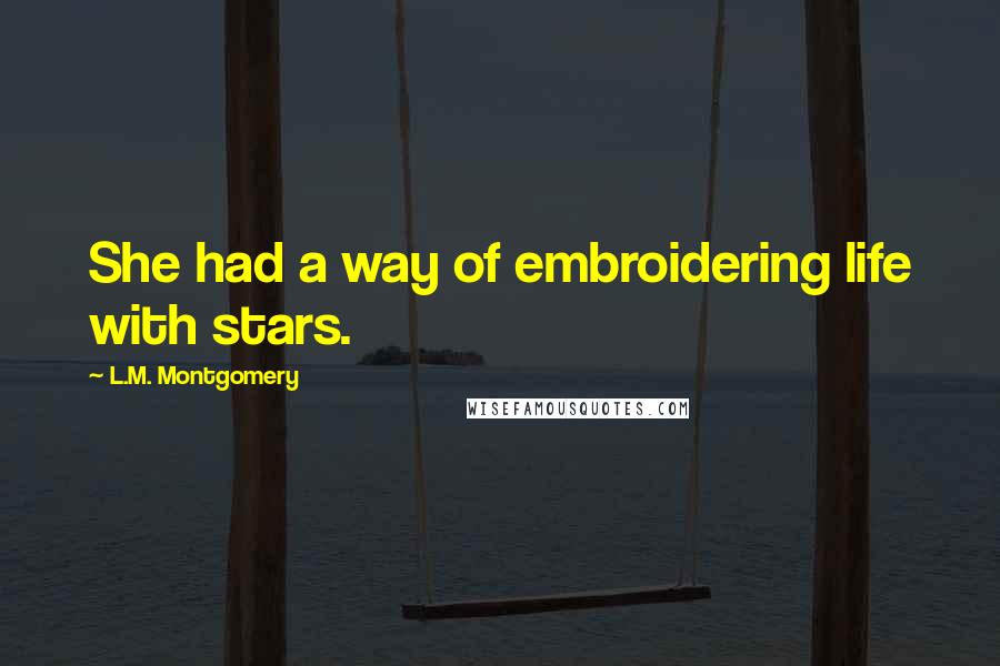 L.M. Montgomery Quotes: She had a way of embroidering life with stars.