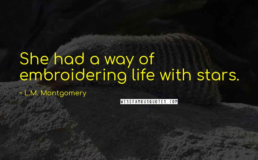 L.M. Montgomery Quotes: She had a way of embroidering life with stars.