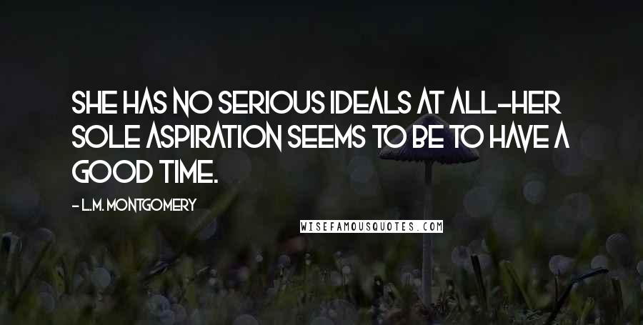 L.M. Montgomery Quotes: She has no serious ideals at all-her sole aspiration seems to be to have a good time.