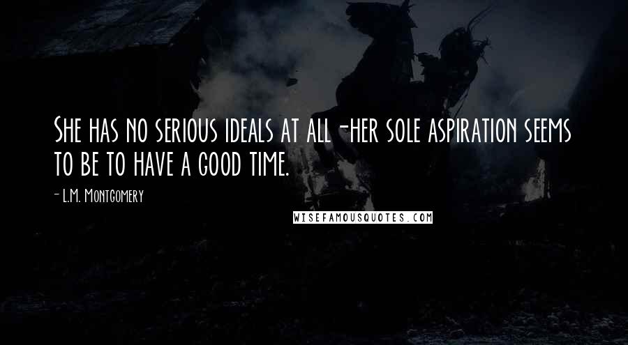 L.M. Montgomery Quotes: She has no serious ideals at all-her sole aspiration seems to be to have a good time.