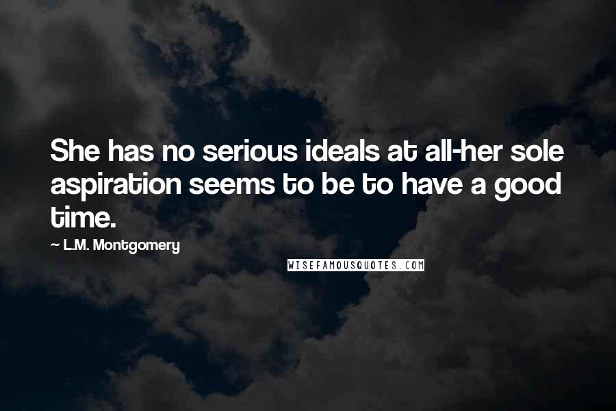L.M. Montgomery Quotes: She has no serious ideals at all-her sole aspiration seems to be to have a good time.