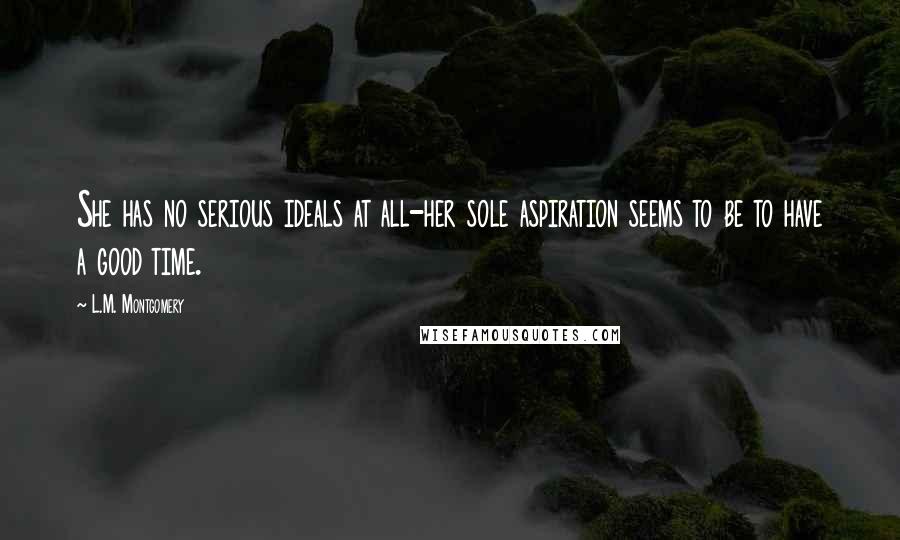 L.M. Montgomery Quotes: She has no serious ideals at all-her sole aspiration seems to be to have a good time.