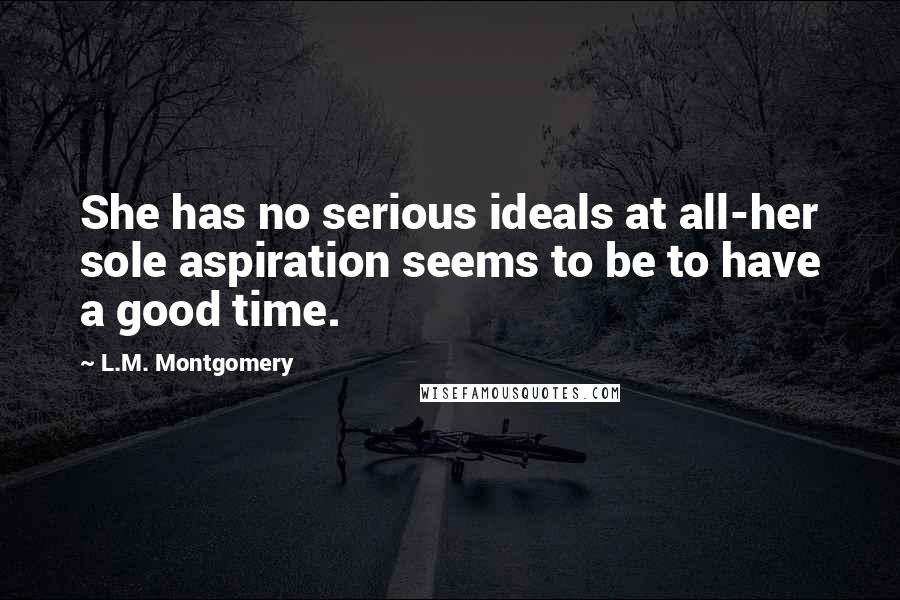 L.M. Montgomery Quotes: She has no serious ideals at all-her sole aspiration seems to be to have a good time.