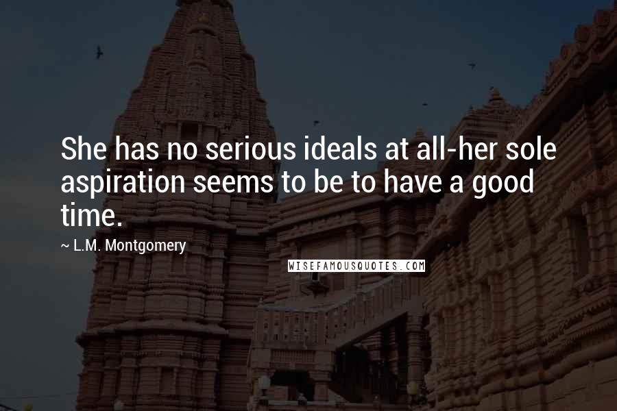 L.M. Montgomery Quotes: She has no serious ideals at all-her sole aspiration seems to be to have a good time.