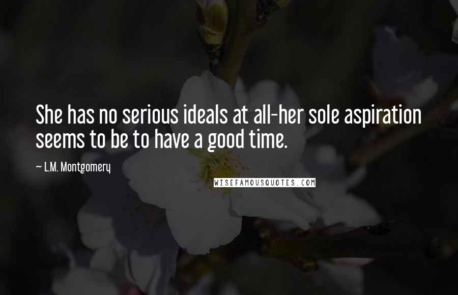 L.M. Montgomery Quotes: She has no serious ideals at all-her sole aspiration seems to be to have a good time.