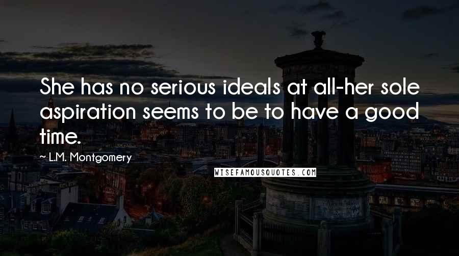 L.M. Montgomery Quotes: She has no serious ideals at all-her sole aspiration seems to be to have a good time.