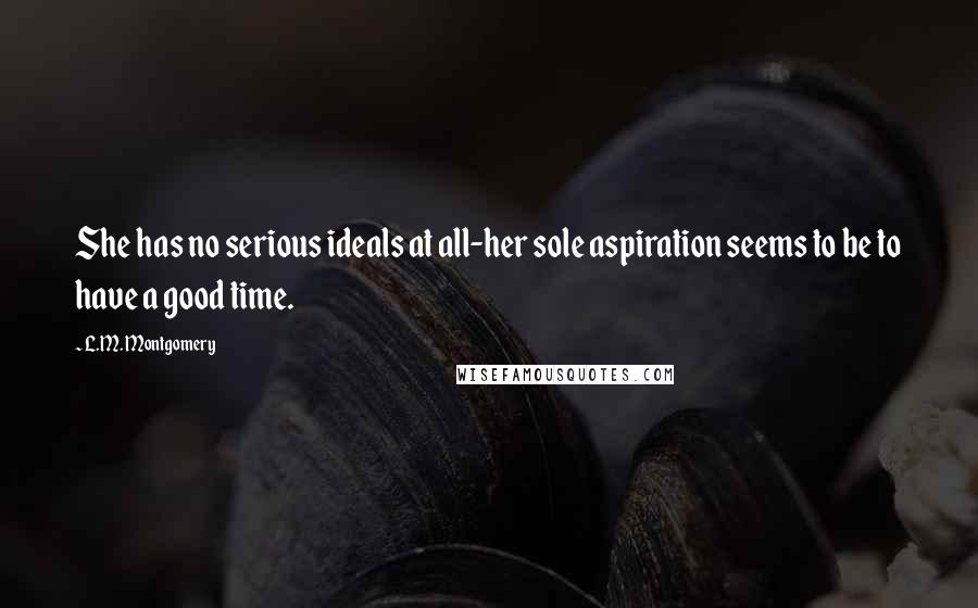 L.M. Montgomery Quotes: She has no serious ideals at all-her sole aspiration seems to be to have a good time.