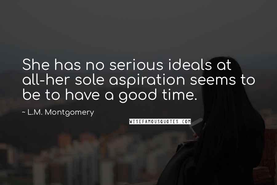 L.M. Montgomery Quotes: She has no serious ideals at all-her sole aspiration seems to be to have a good time.