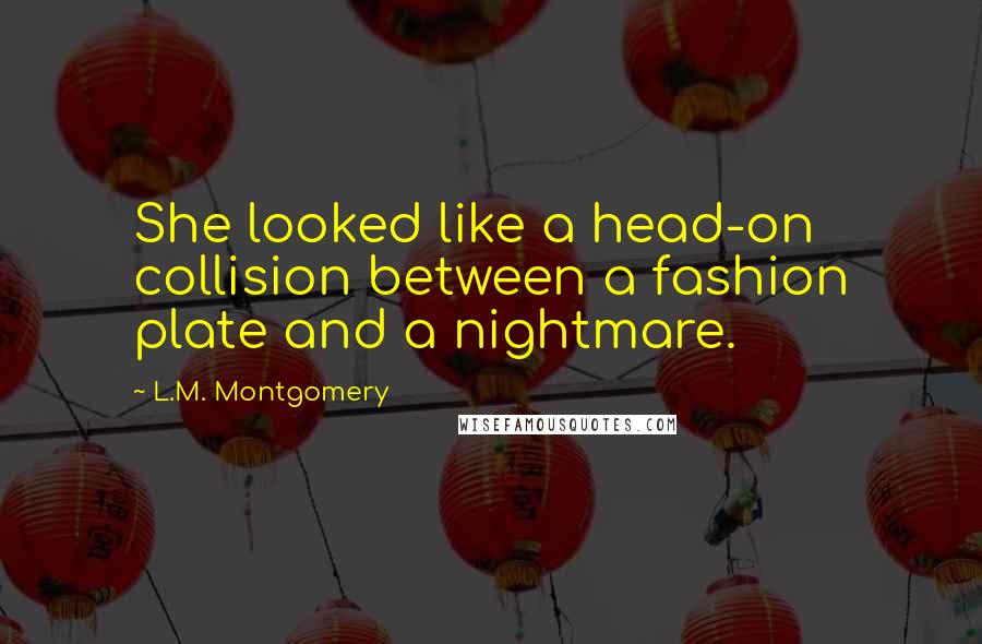 L.M. Montgomery Quotes: She looked like a head-on collision between a fashion plate and a nightmare.