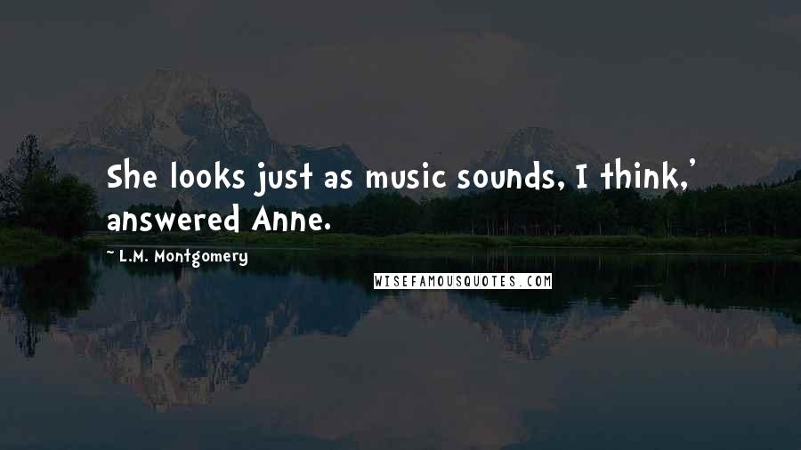 L.M. Montgomery Quotes: She looks just as music sounds, I think,' answered Anne.