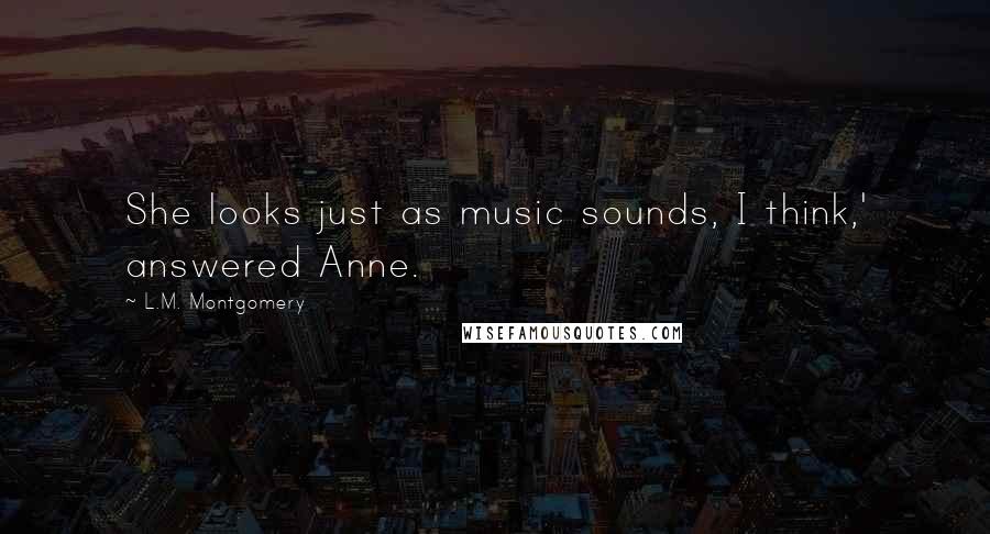 L.M. Montgomery Quotes: She looks just as music sounds, I think,' answered Anne.