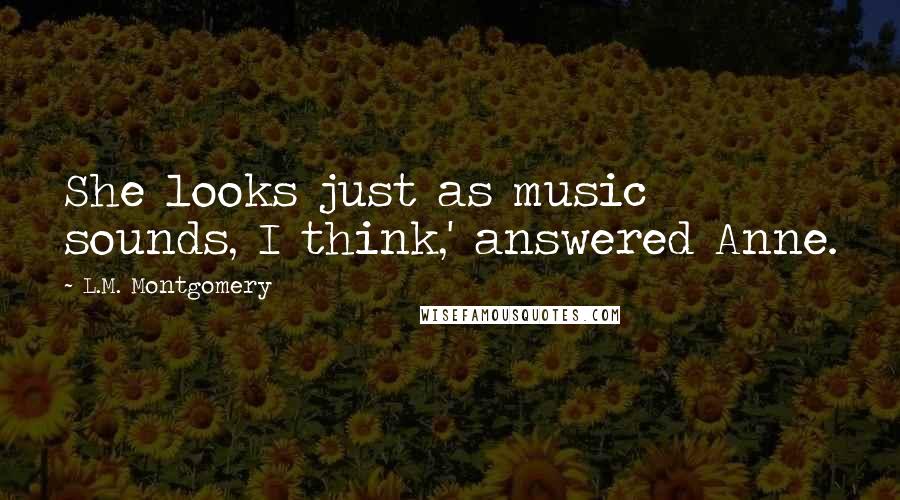 L.M. Montgomery Quotes: She looks just as music sounds, I think,' answered Anne.