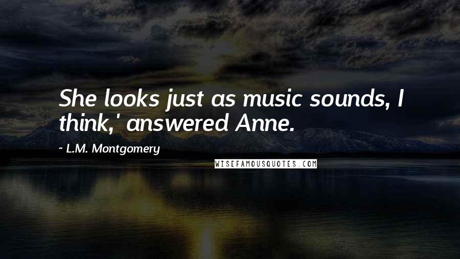 L.M. Montgomery Quotes: She looks just as music sounds, I think,' answered Anne.