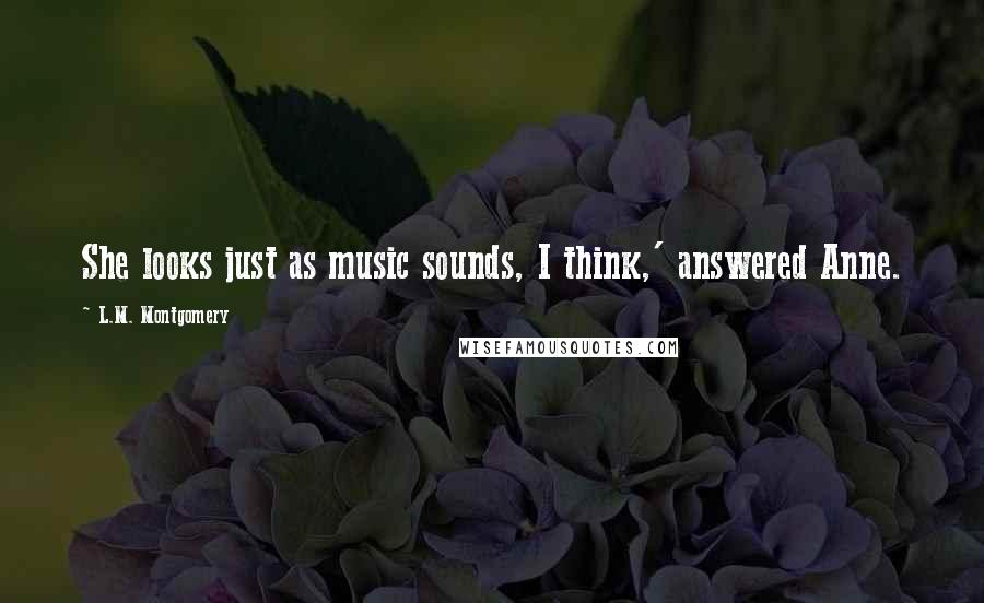 L.M. Montgomery Quotes: She looks just as music sounds, I think,' answered Anne.