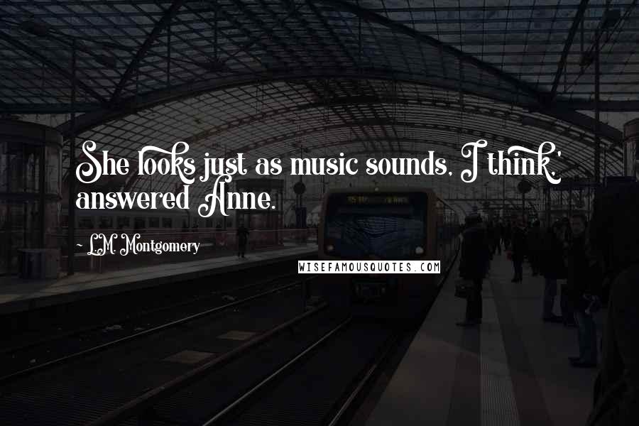 L.M. Montgomery Quotes: She looks just as music sounds, I think,' answered Anne.