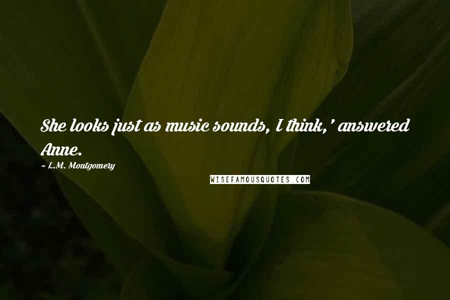 L.M. Montgomery Quotes: She looks just as music sounds, I think,' answered Anne.