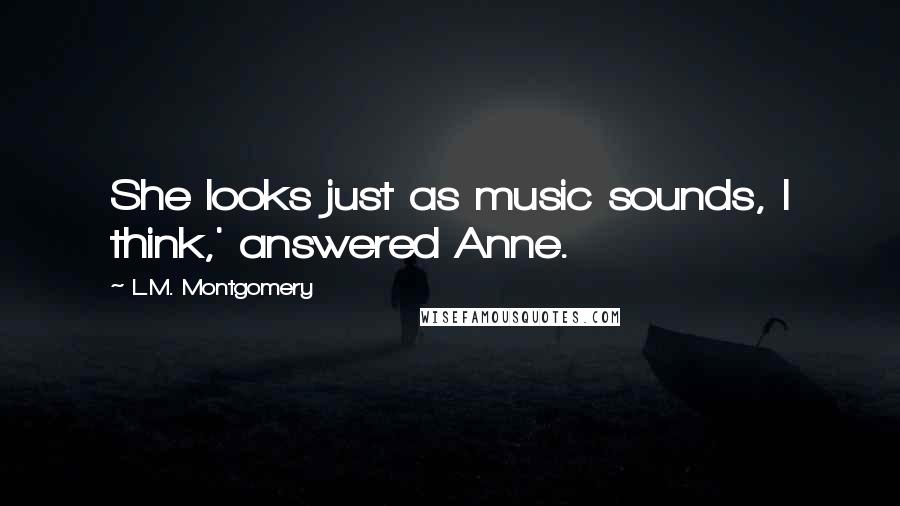 L.M. Montgomery Quotes: She looks just as music sounds, I think,' answered Anne.