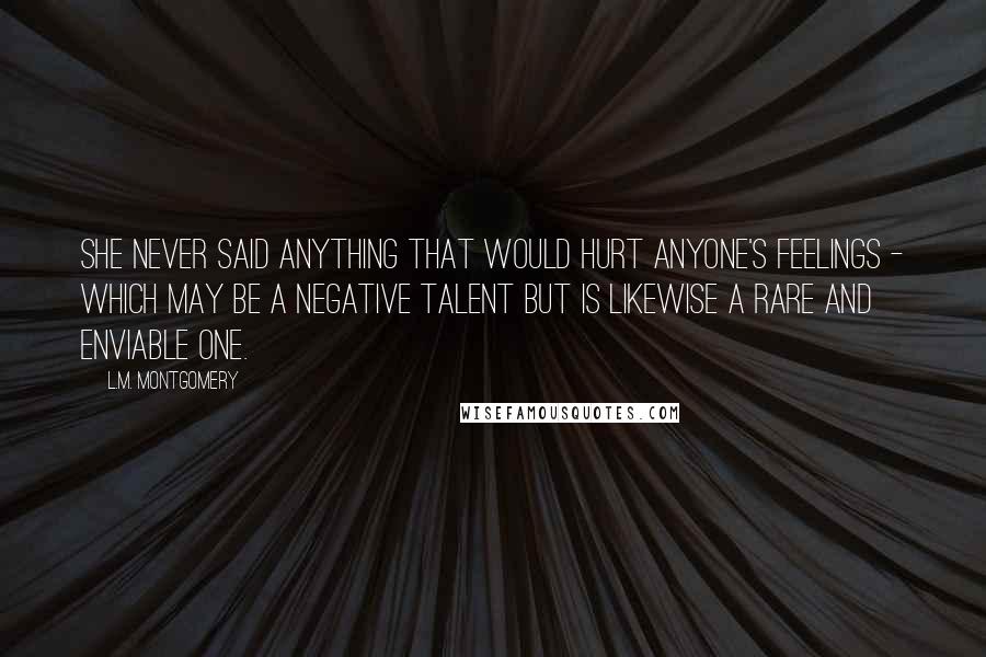 L.M. Montgomery Quotes: She never said anything that would hurt anyone's feelings - which may be a negative talent but is likewise a rare and enviable one.