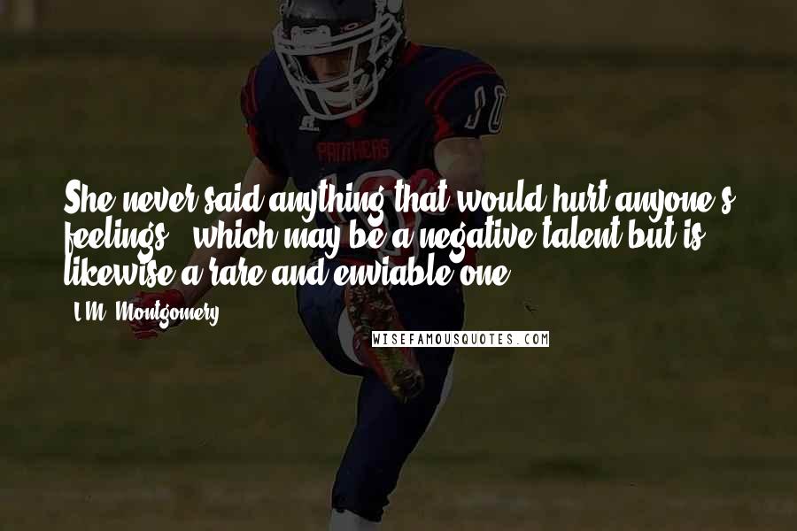 L.M. Montgomery Quotes: She never said anything that would hurt anyone's feelings - which may be a negative talent but is likewise a rare and enviable one.