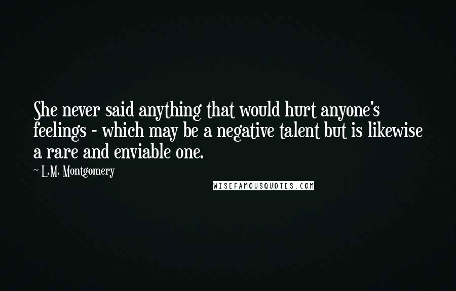 L.M. Montgomery Quotes: She never said anything that would hurt anyone's feelings - which may be a negative talent but is likewise a rare and enviable one.