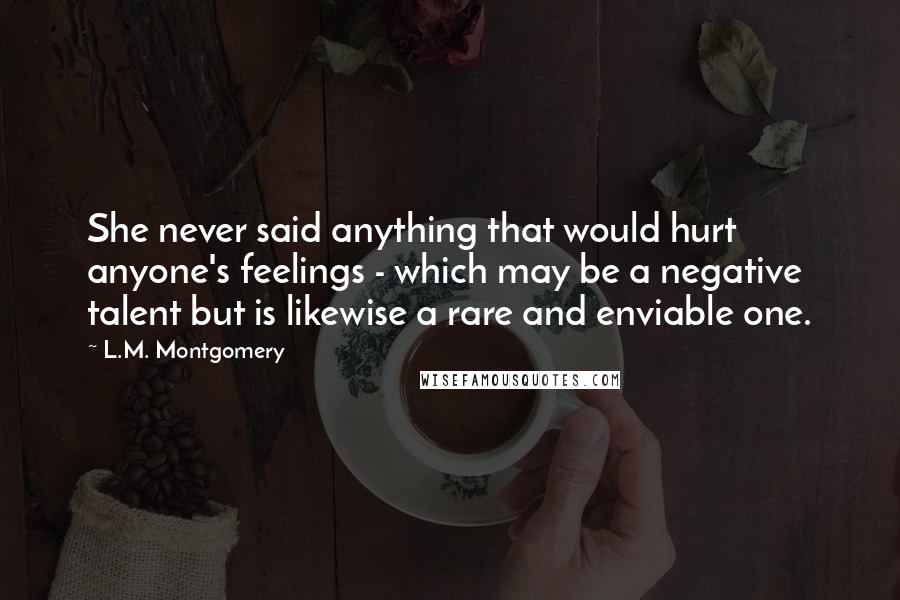 L.M. Montgomery Quotes: She never said anything that would hurt anyone's feelings - which may be a negative talent but is likewise a rare and enviable one.