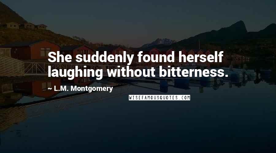 L.M. Montgomery Quotes: She suddenly found herself laughing without bitterness.