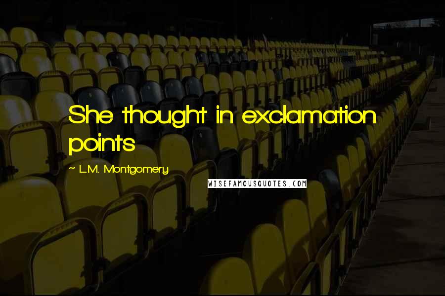L.M. Montgomery Quotes: She thought in exclamation points