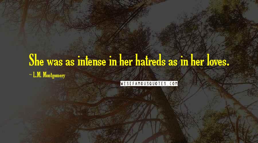 L.M. Montgomery Quotes: She was as intense in her hatreds as in her loves.